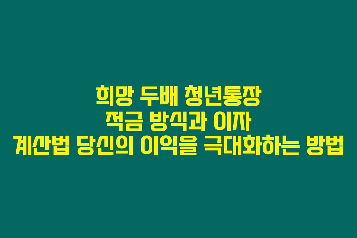 희망 두배 청년통장 적금 방식과 이자 계산법 당신의 이익을 극대화하는 방법