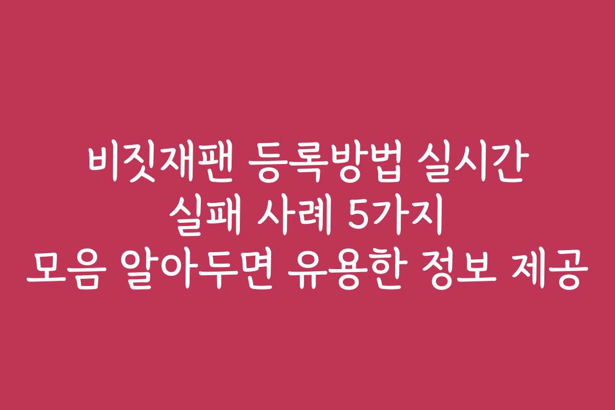 비짓재팬 등록방법 실시간 실패 사례 5가지 모음 알아두면 유용한 정보 제공