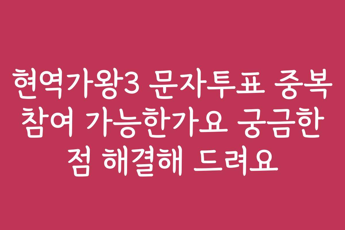 현역가왕3 문자투표 중복 참여 가능한가요 궁금한 점 해결해 드려요