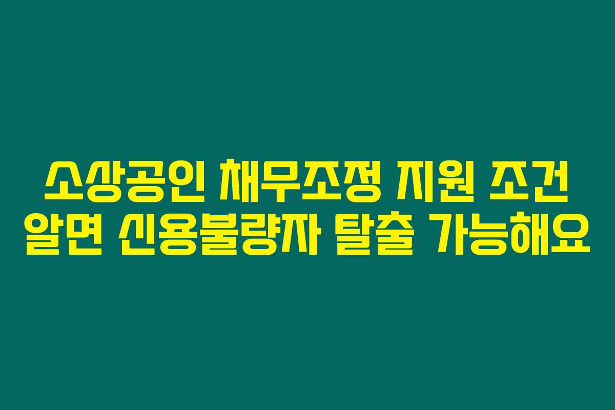 소상공인 채무조정 지원 조건 알면 신용불량자 탈출 가능해요