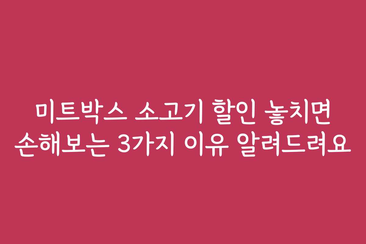 미트박스 소고기 할인 놓치면 손해보는 3가지 이유 알려드려요