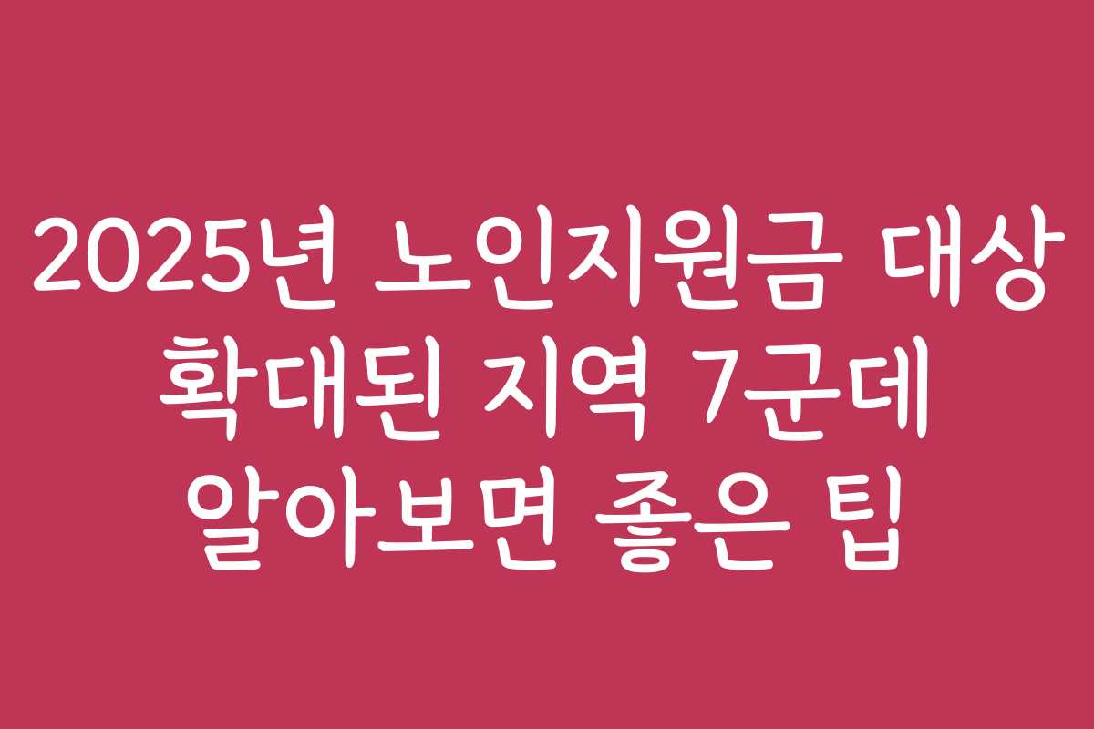 2025년 노인지원금 대상 확대된 지역 7군데 알아보면 좋은 팁