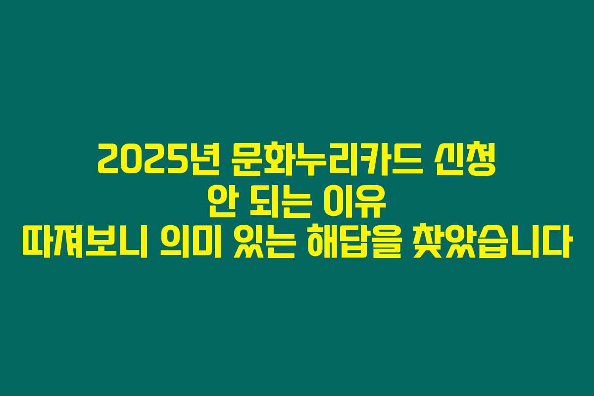 2025년 문화누리카드 신청 안 되는 이유 따져보니 의미 있는 해답을 찾았습니다