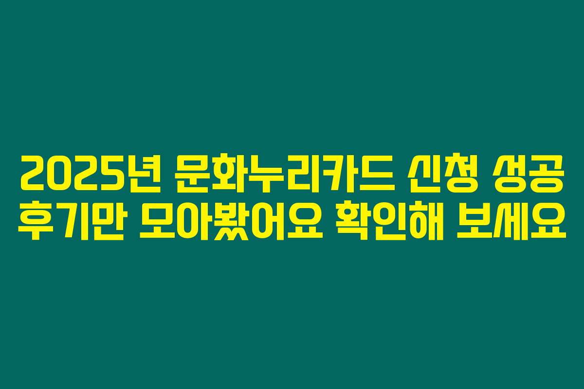 2025년 문화누리카드 신청 성공 후기만 모아봤어요 확인해 보세요