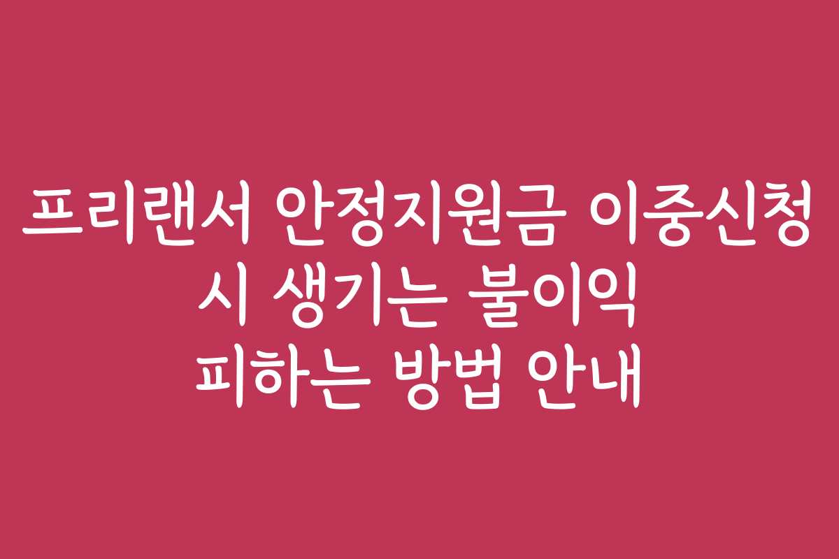 프리랜서 안정지원금 이중신청 시 생기는 불이익 피하는 방법 안내