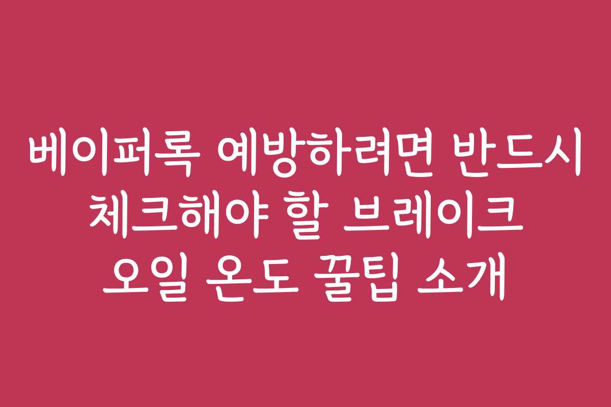 베이퍼록 예방하려면 반드시 체크해야 할 브레이크 오일 온도 꿀팁 소개