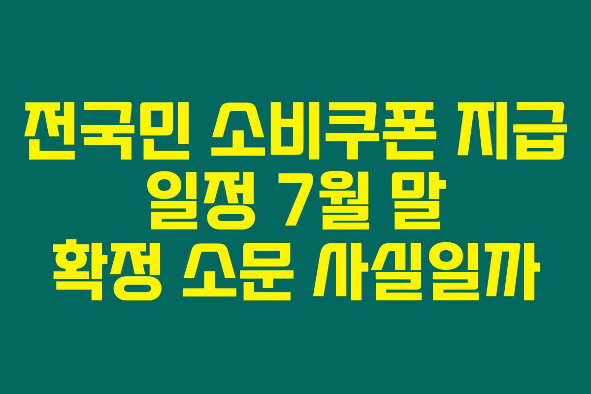 전국민 소비쿠폰 지급 일정 7월 말 확정 소문 사실일까