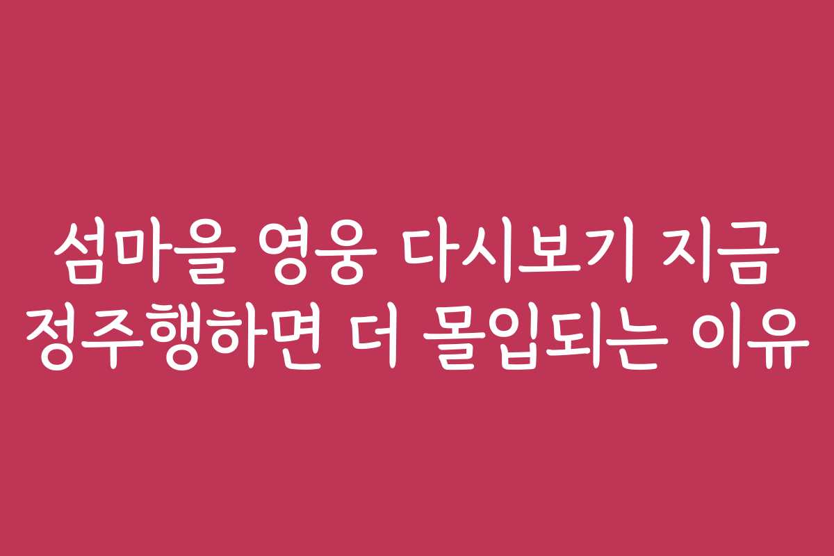 섬마을 영웅 다시보기 지금 정주행하면 더 몰입되는 이유