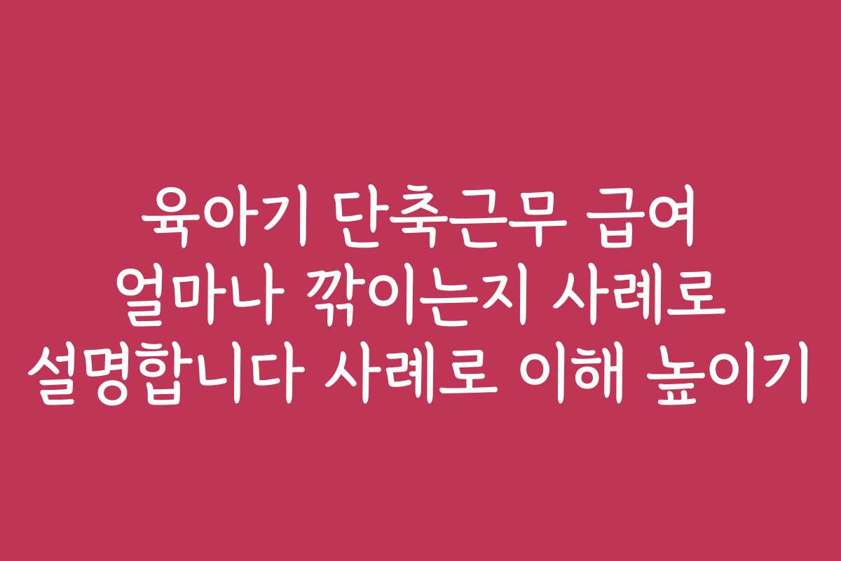 육아기 단축근무 급여 얼마나 깎이는지 사례로 설명합니다 사례로 이해 높이기