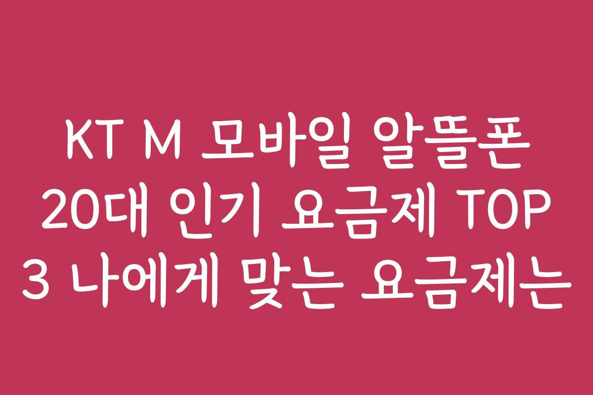 KT M 모바일 알뜰폰 20대 인기 요금제 TOP 3 나에게 맞는 요금제는