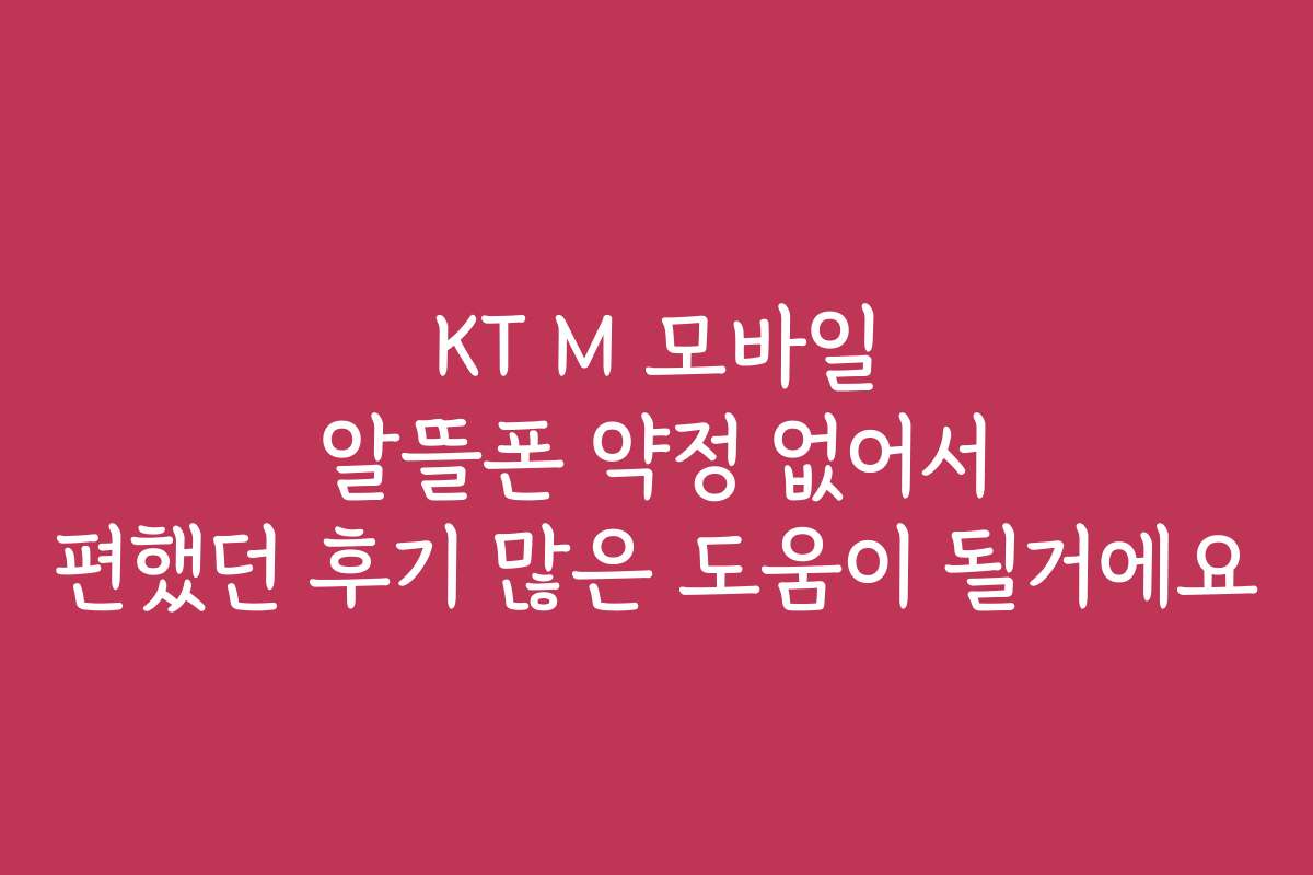 KT M 모바일 알뜰폰 약정 없어서 편했던 후기 많은 도움이 될거에요