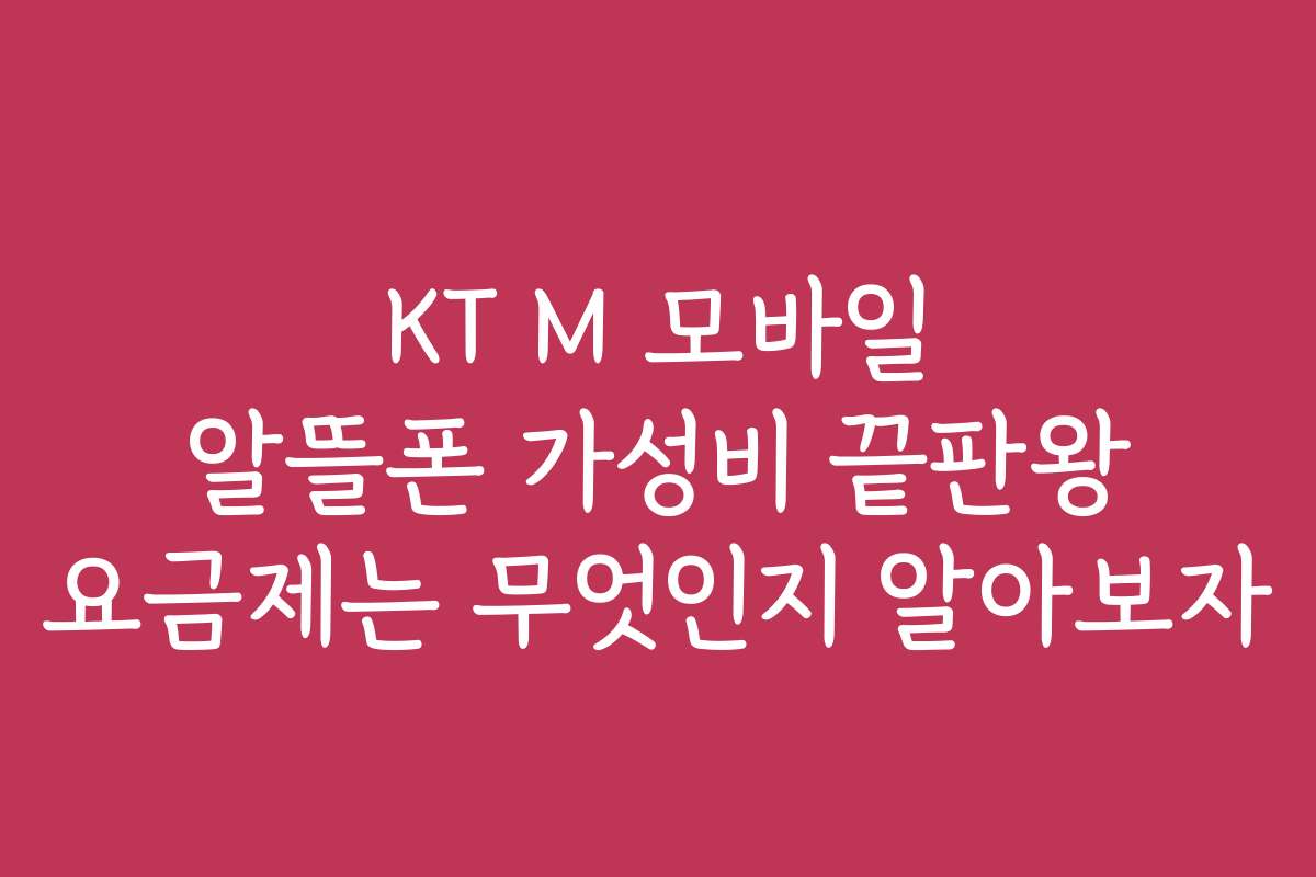 KT M 모바일 알뜰폰 가성비 끝판왕 요금제는 무엇인지 알아보자