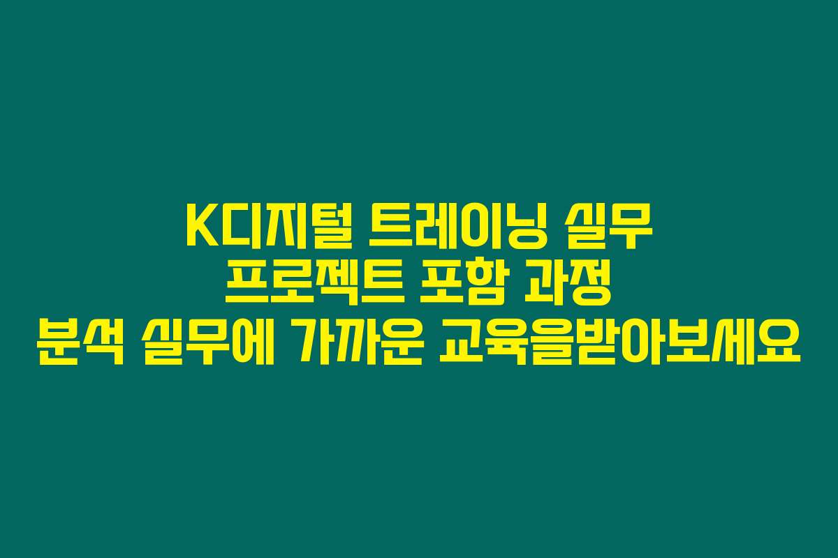 K디지털 트레이닝 실무 프로젝트 포함 과정 분석 실무에 가까운 교육을받아보세요