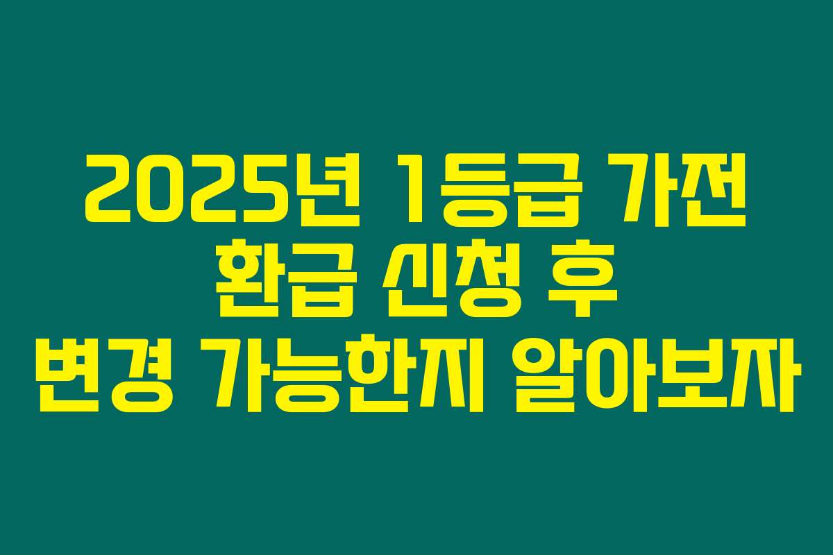 2025년 1등급 가전 환급 신청 후 변경 가능한지 알아보자