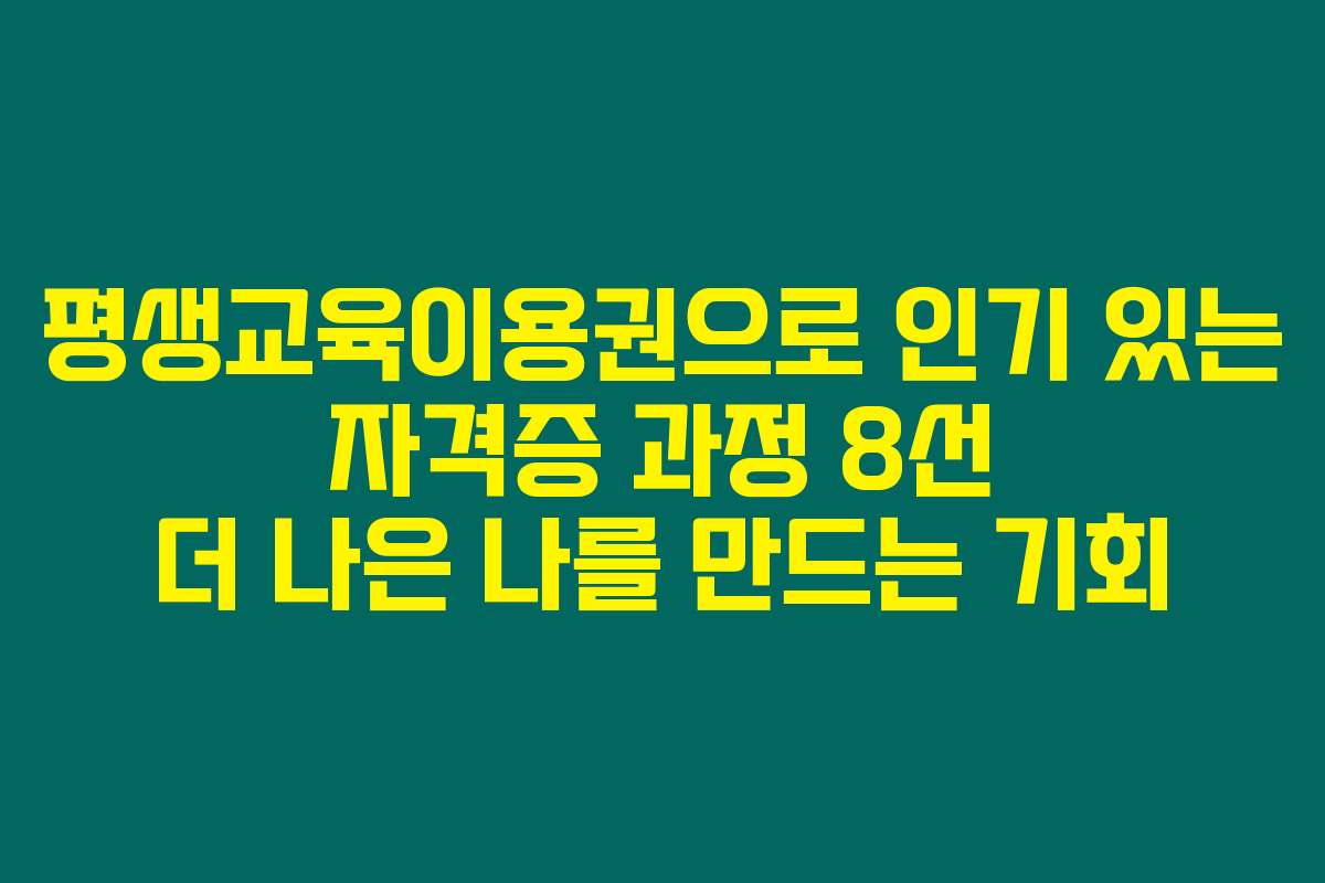 평생교육이용권으로 인기 있는 자격증 과정 8선 더 나은 나를 만드는 기회