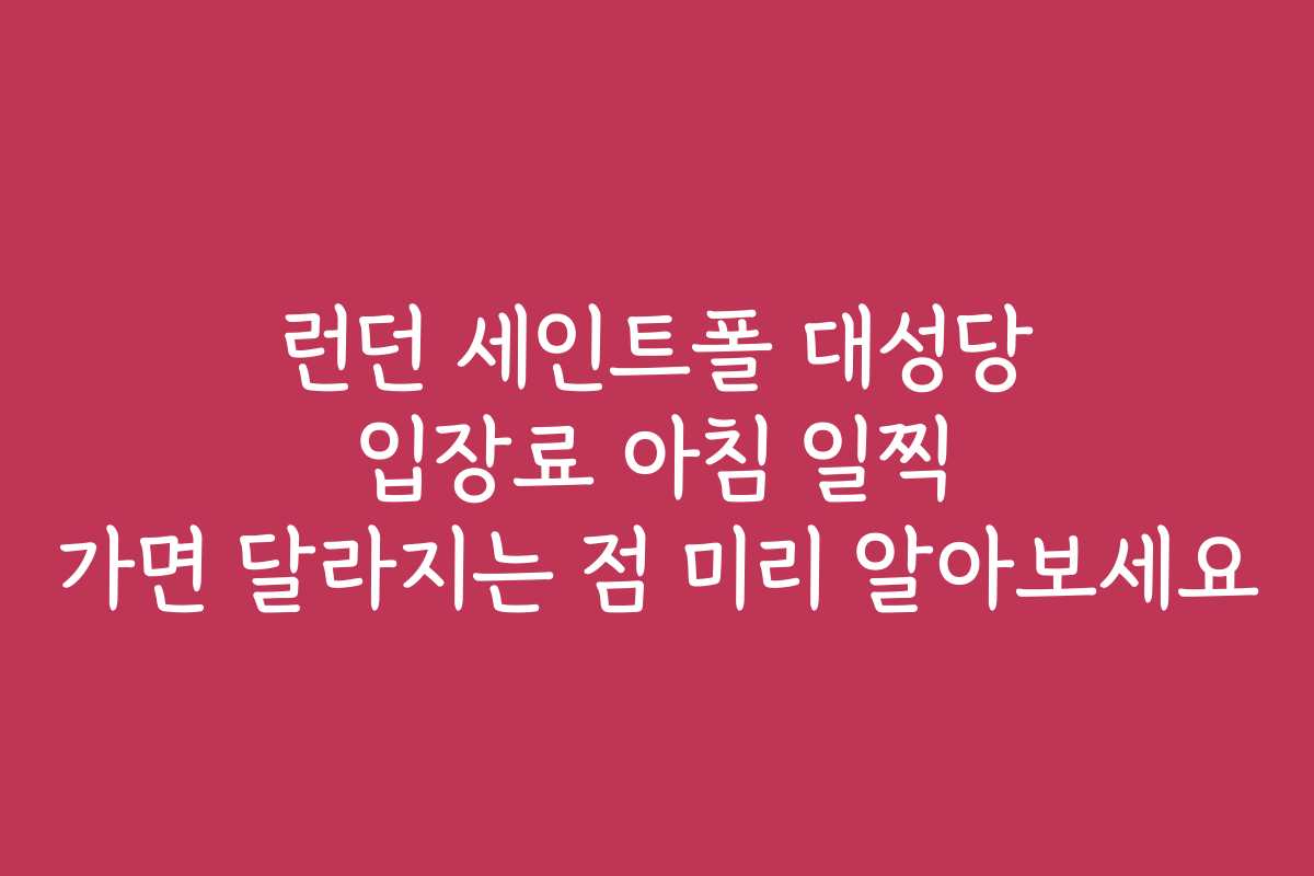 런던 세인트폴 대성당 입장료 아침 일찍 가면 달라지는 점 미리 알아보세요