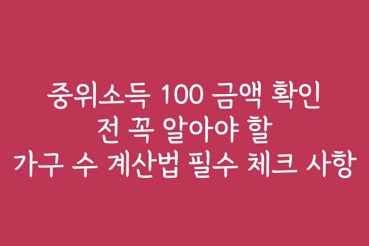 중위소득 100 금액 확인 전 꼭 알아야 할 가구 수 계산법 필수 체크 사항