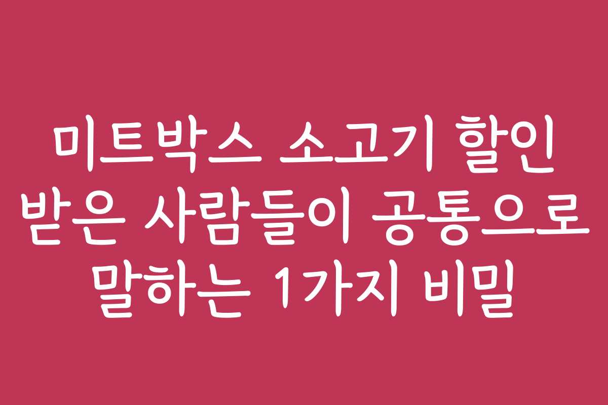 미트박스 소고기 할인 받은 사람들이 공통으로 말하는 1가지 비밀
