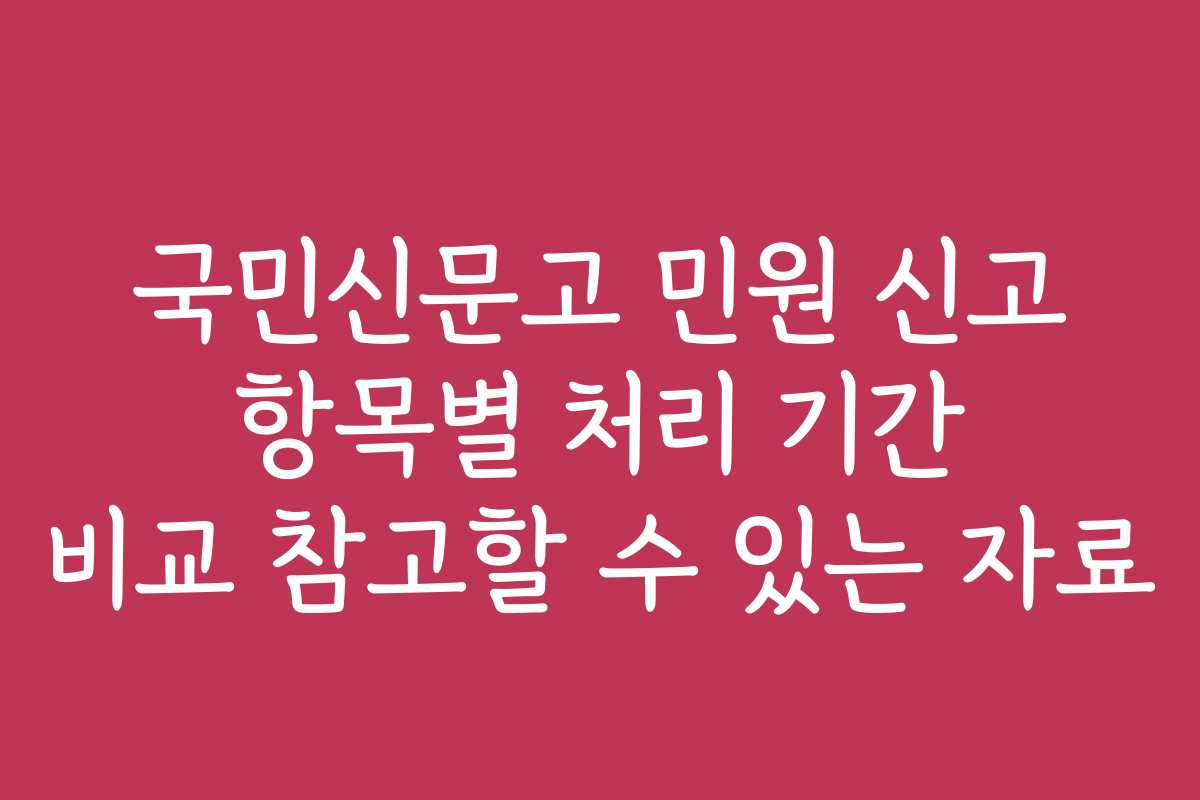 국민신문고 민원 신고 항목별 처리 기간 비교 참고할 수 있는 자료