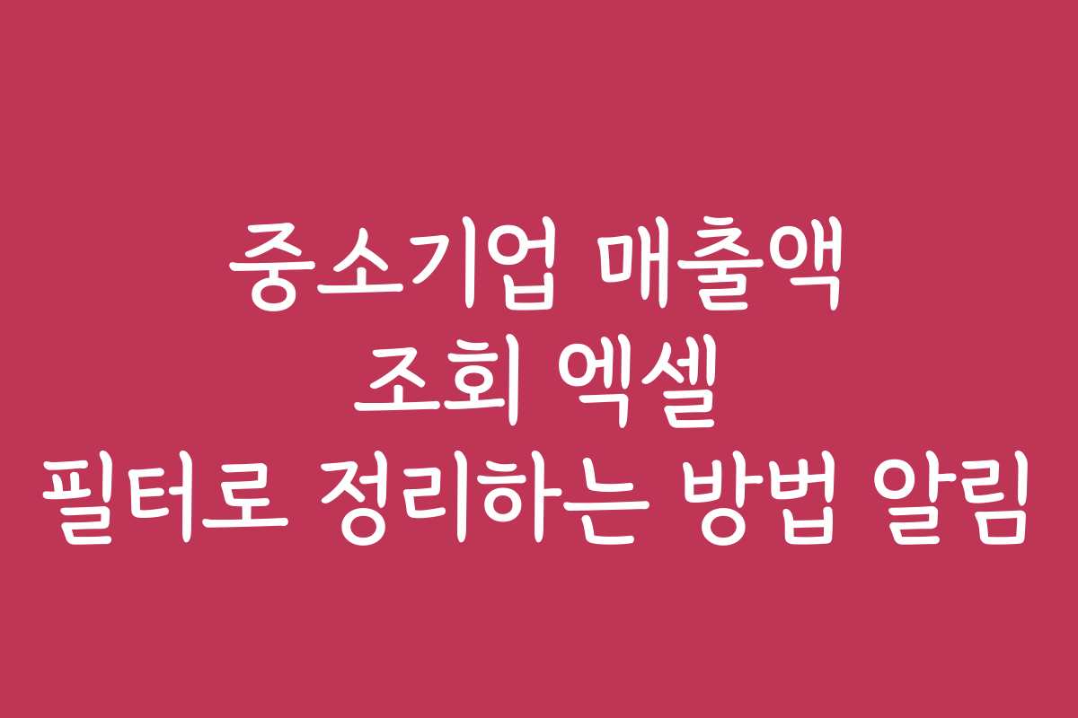 중소기업 매출액 조회 엑셀 필터로 정리하는 방법 알림