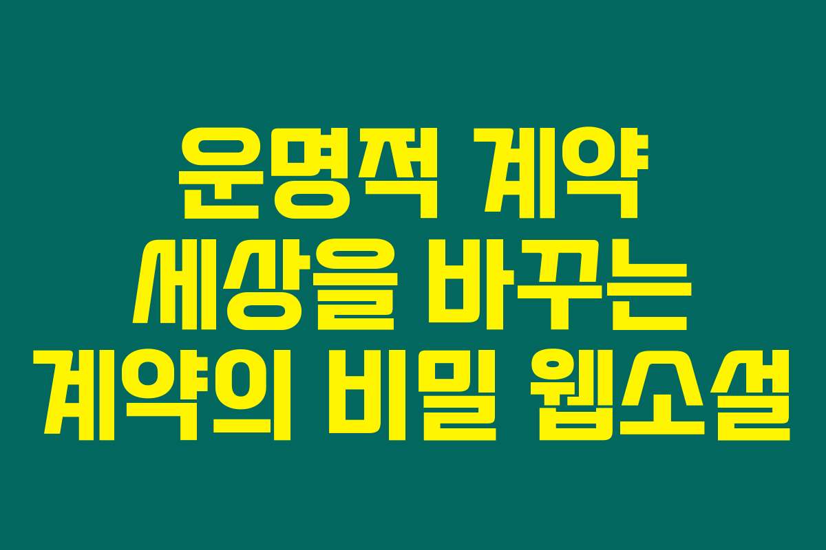 운명적 계약 세상을 바꾸는 계약의 비밀  웹소설