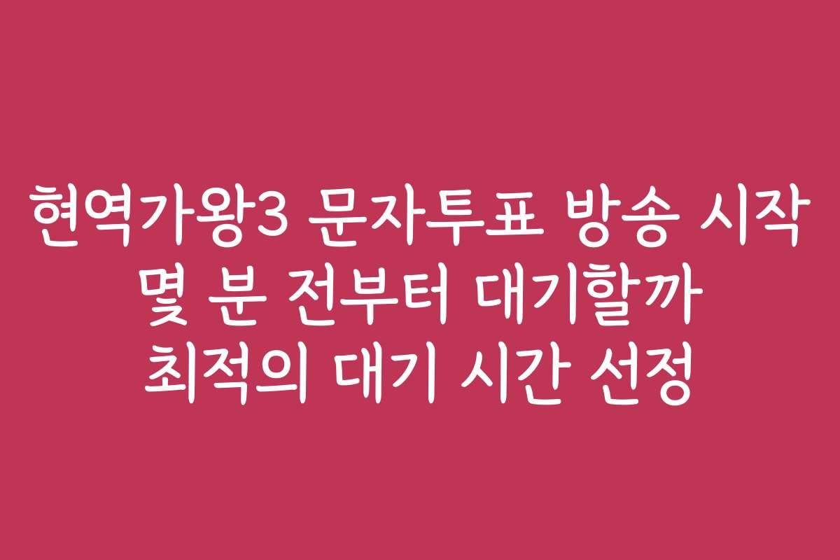 현역가왕3 문자투표 방송 시작 몇 분 전부터 대기할까 최적의 대기 시간 선정