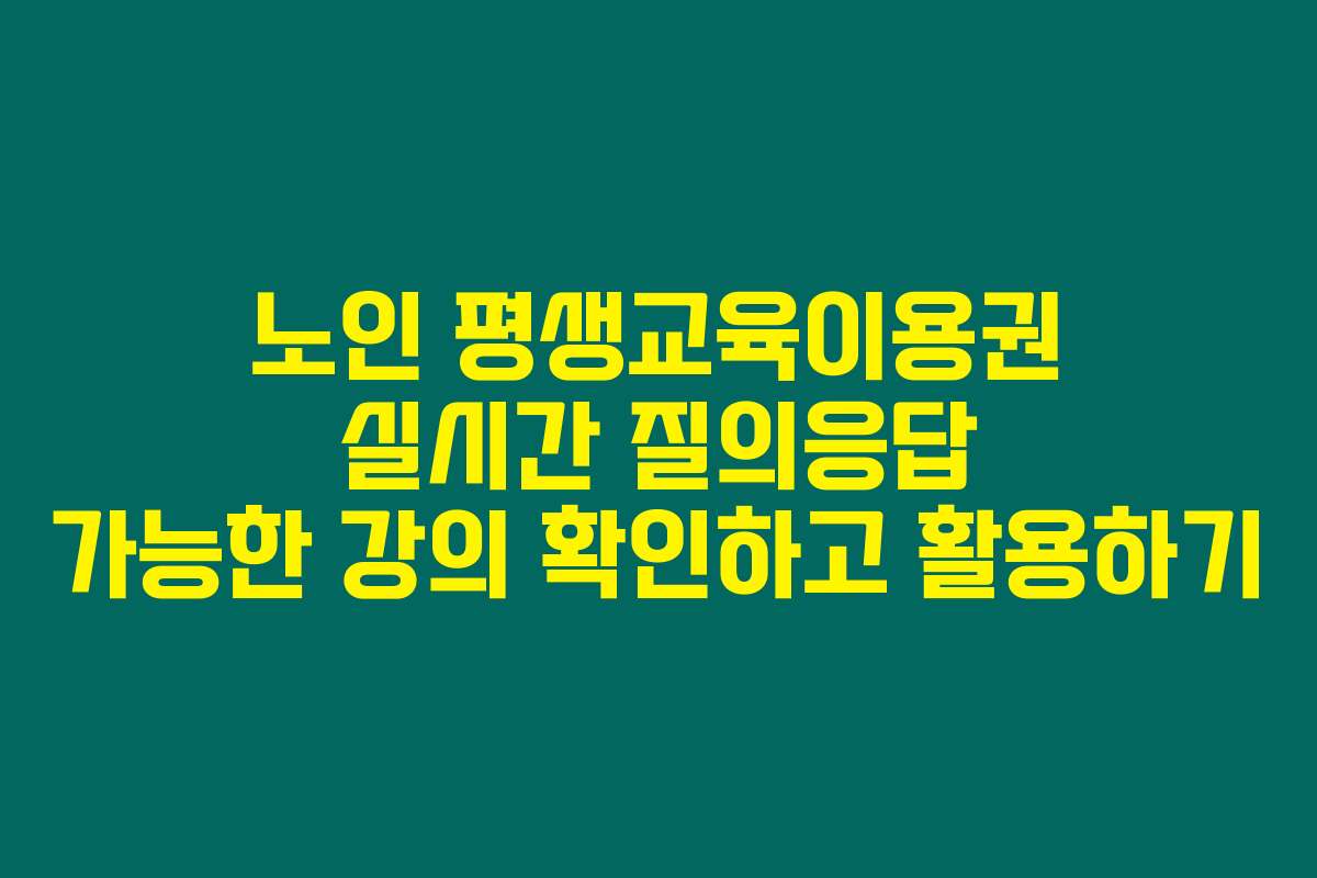 노인 평생교육이용권 실시간 질의응답 가능한 강의 확인하고 활용하기