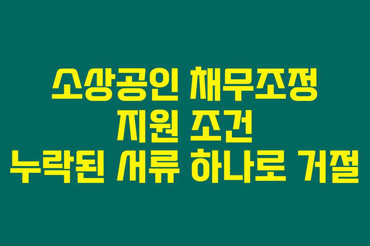 소상공인 채무조정 지원 조건 누락된 서류 하나로 거절