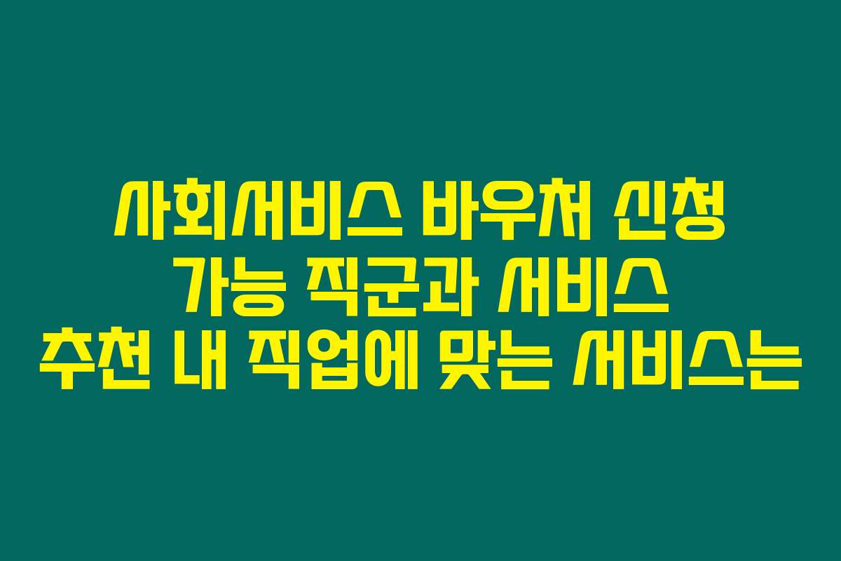 사회서비스 바우처 신청 가능 직군과 서비스 추천 내 직업에 맞는 서비스는