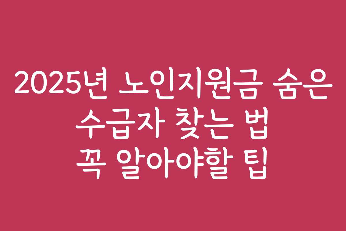 2025년 노인지원금 숨은 수급자 찾는 법 꼭 알아야할 팁