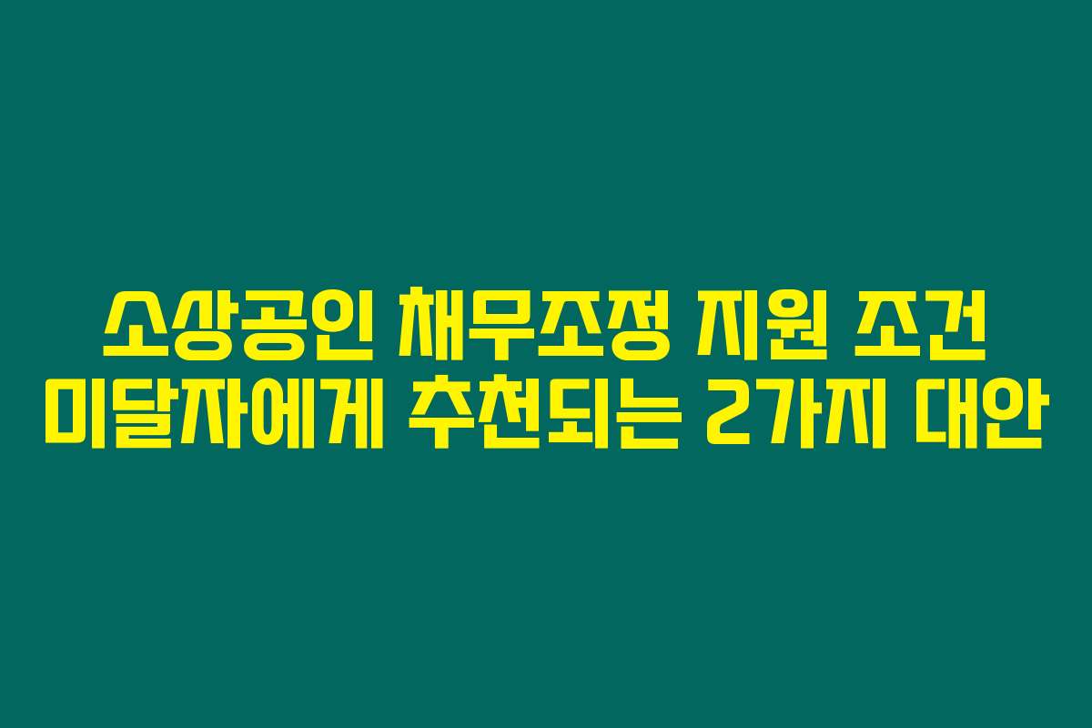 소상공인 채무조정 지원 조건 미달자에게 추천되는 2가지 대안