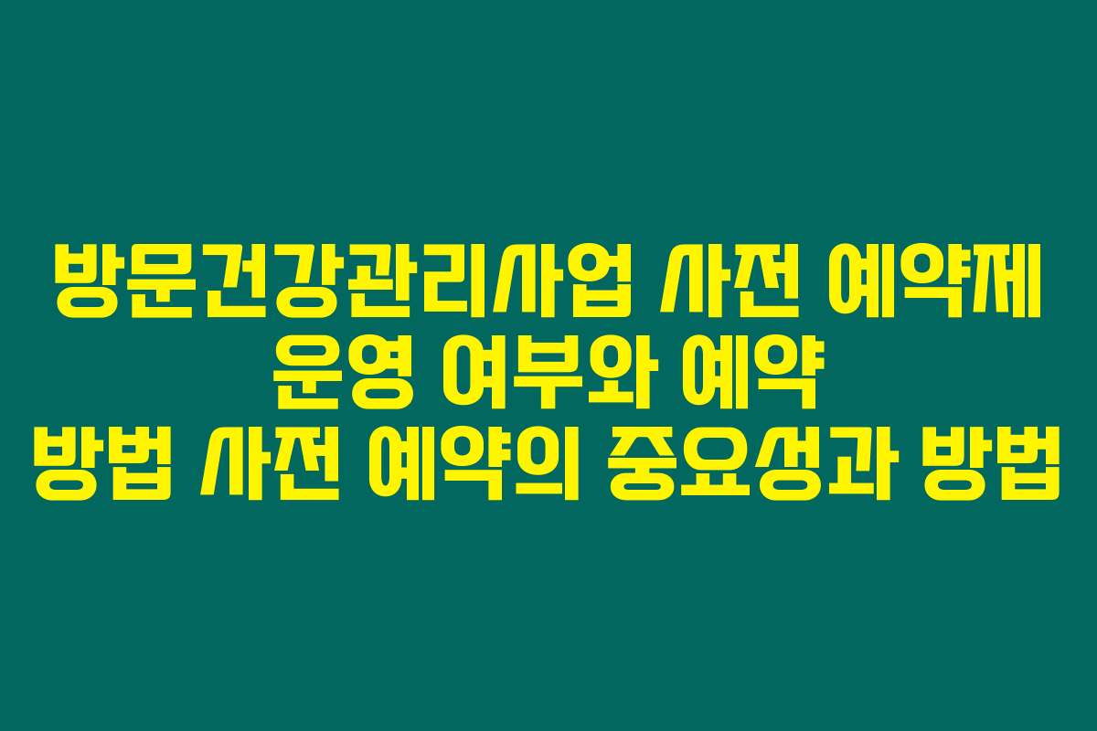 방문건강관리사업 사전 예약제 운영 여부와 예약 방법 사전 예약의 중요성과 방법