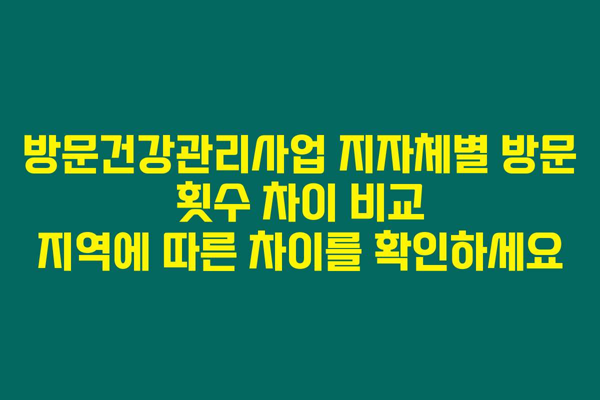 방문건강관리사업 지자체별 방문 횟수 차이 비교 지역에 따른 차이를 확인하세요