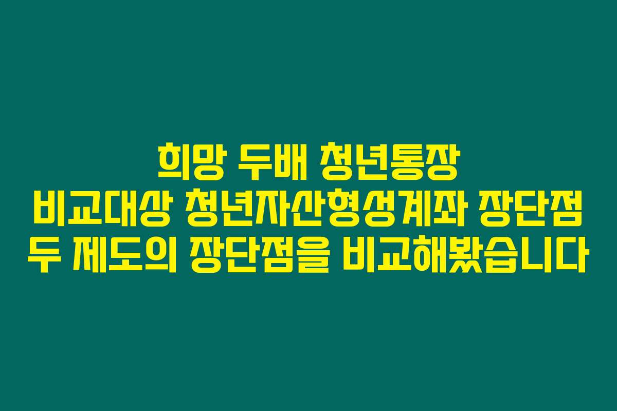 희망 두배 청년통장 비교대상 청년자산형성계좌 장단점 두 제도의 장단점을 비교해봤습니다