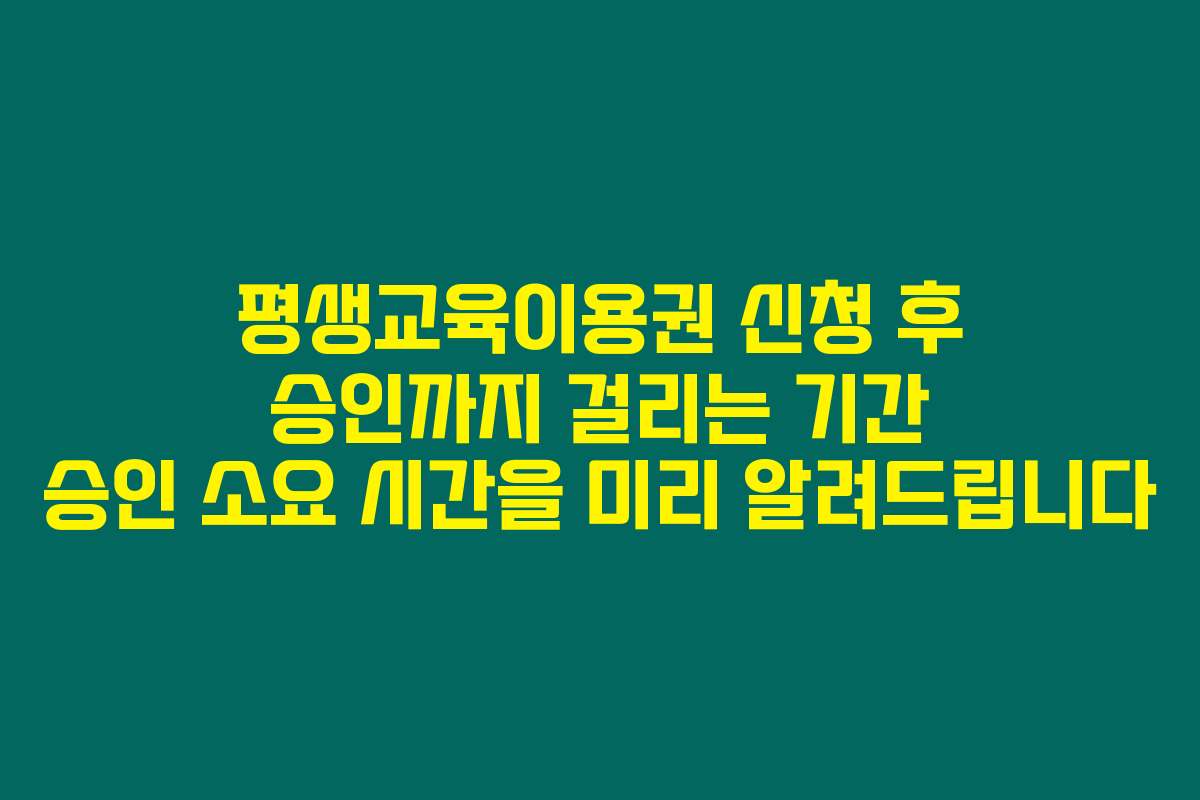 평생교육이용권 신청 후 승인까지 걸리는 기간 승인 소요 시간을 미리 알려드립니다