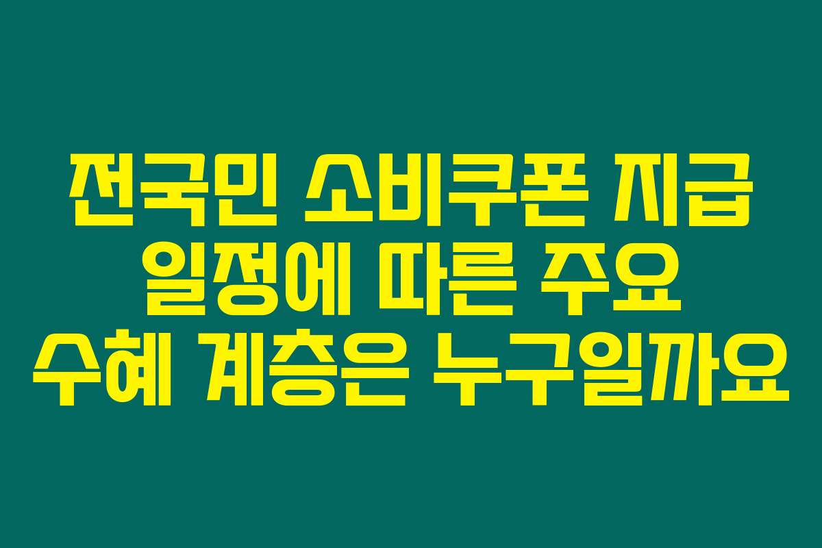 전국민 소비쿠폰 지급 일정에 따른 주요 수혜 계층은 누구일까요