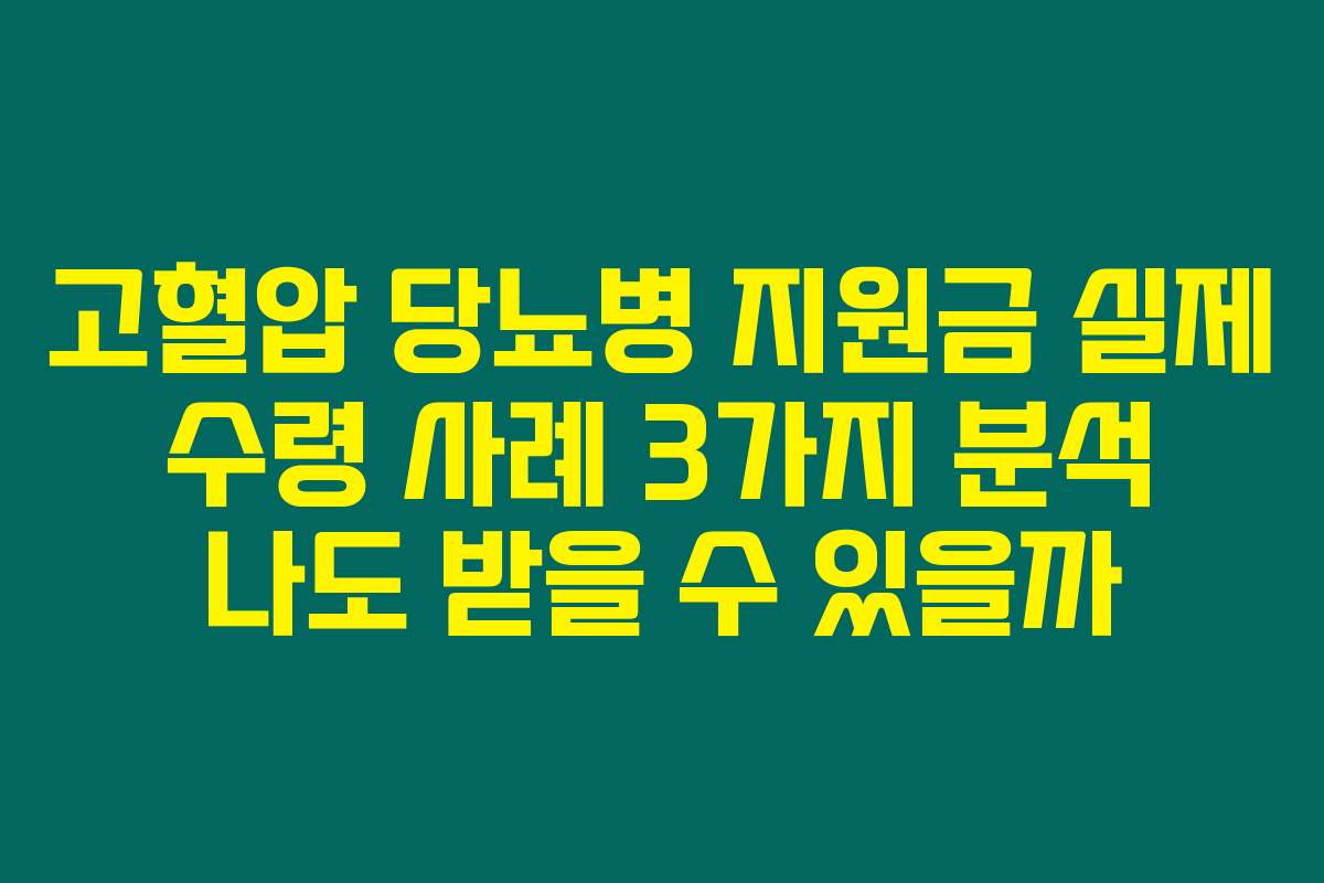 고혈압 당뇨병 지원금 실제 수령 사례 3가지 분석 나도 받을 수 있을까