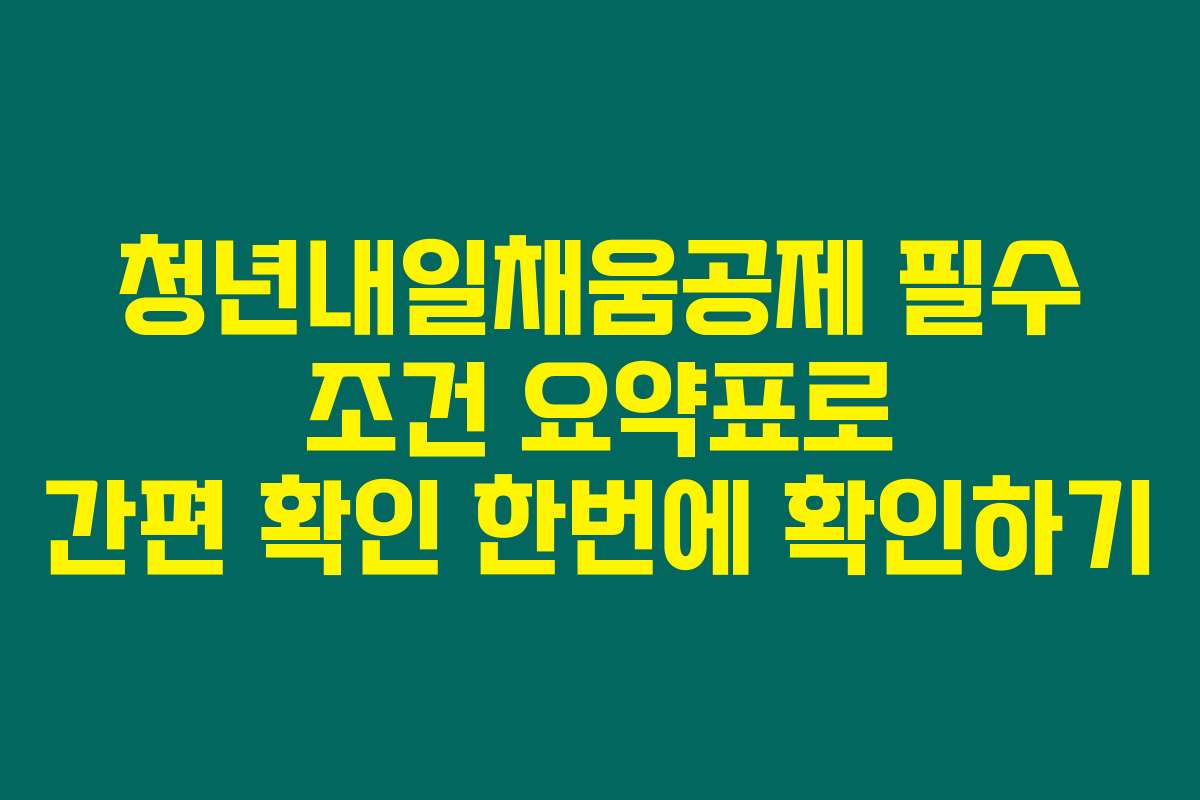 청년내일채움공제 필수 조건 요약표로 간편 확인 한번에 확인하기
