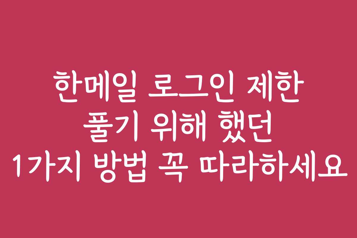 한메일 로그인 제한 풀기 위해 했던 1가지 방법 꼭 따라하세요 한메일 로그인 제한 풀기 위해 했던 1가지 방법 꼭 따라하세요