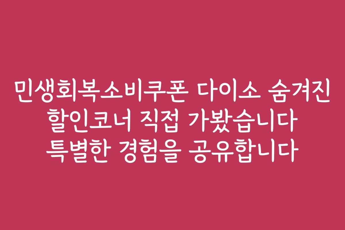 민생회복소비쿠폰 다이소 숨겨진 할인코너 직접 가봤습니다 특별한 경험을 공유합니다