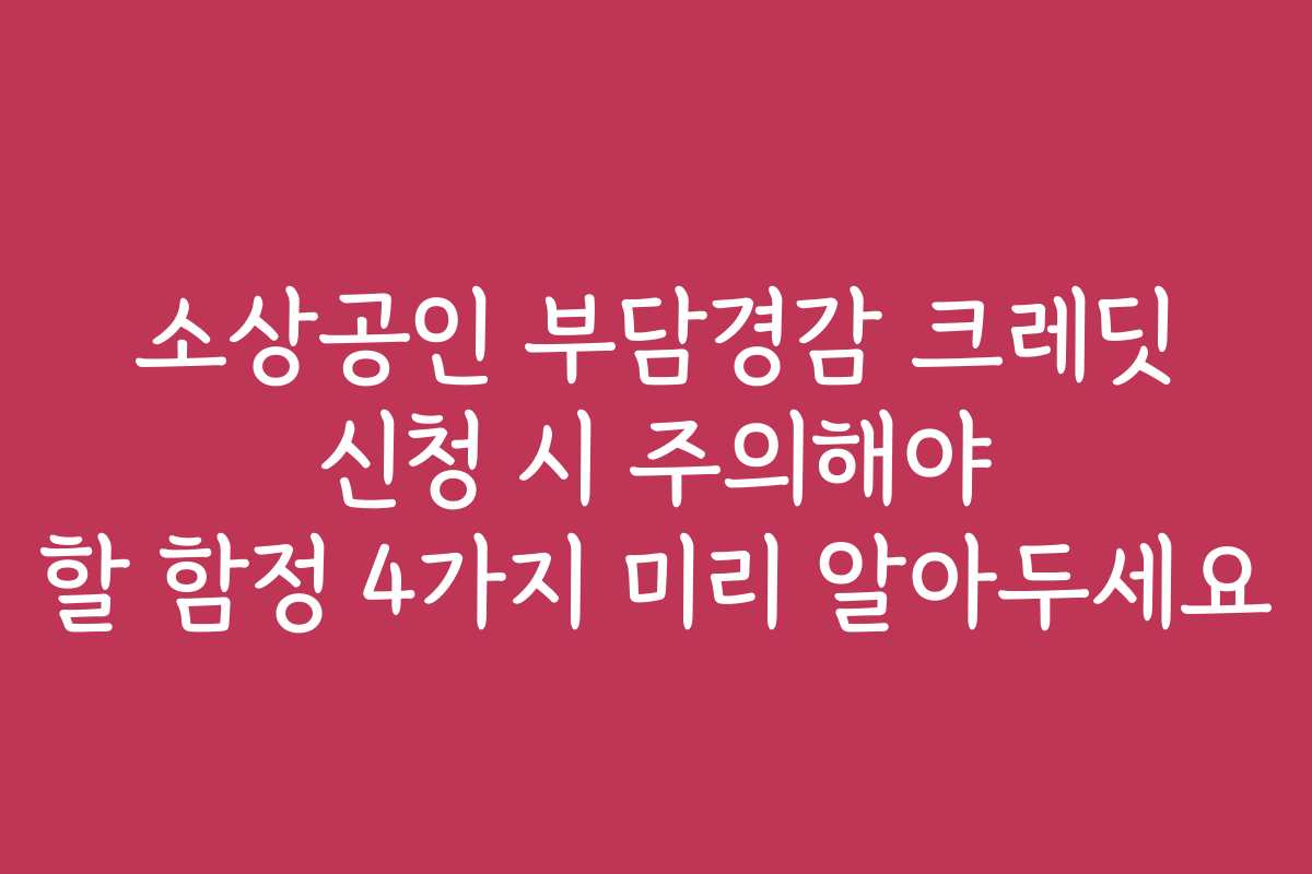 소상공인 부담경감 크레딧 신청 시 주의해야 할 함정 4가지 미리 알아두세요