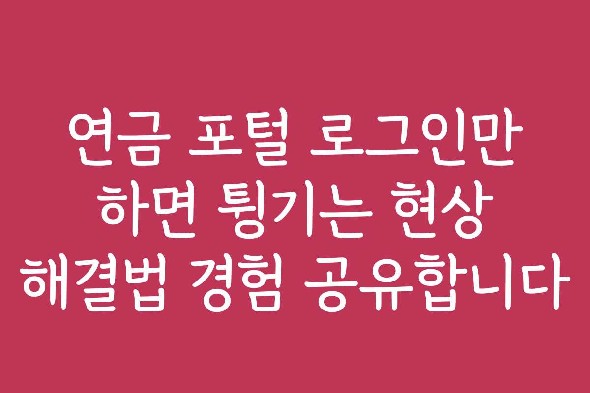 연금 포털 로그인만 하면 튕기는 현상 해결법 경험 공유합니다 연금 포털 로그인만 하면 튕기는 현상 해결법 경험 공유합니다