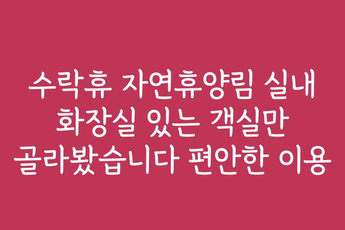 수락휴 자연휴양림 실내 화장실 있는 객실만 골라봤습니다 편안한 이용