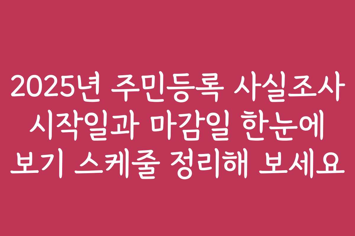 2025년 주민등록 사실조사 시작일과 마감일 한눈에 보기 스케줄 정리해 보세요 2025년 주민등록 사실조사 시작일과 마감일 한눈에 보기 스케줄 정리해 보세요