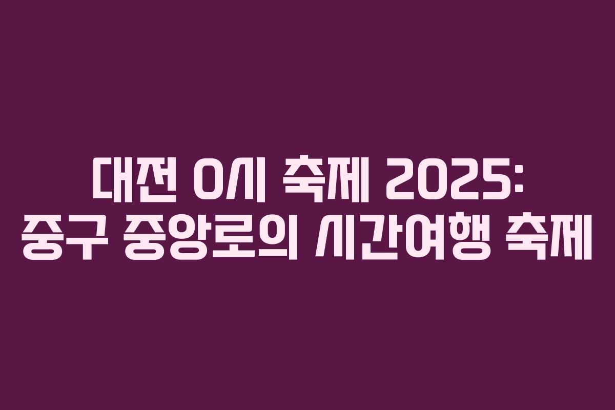 대전 0시 축제 2025: 중구 중앙로의 시간여행 축제