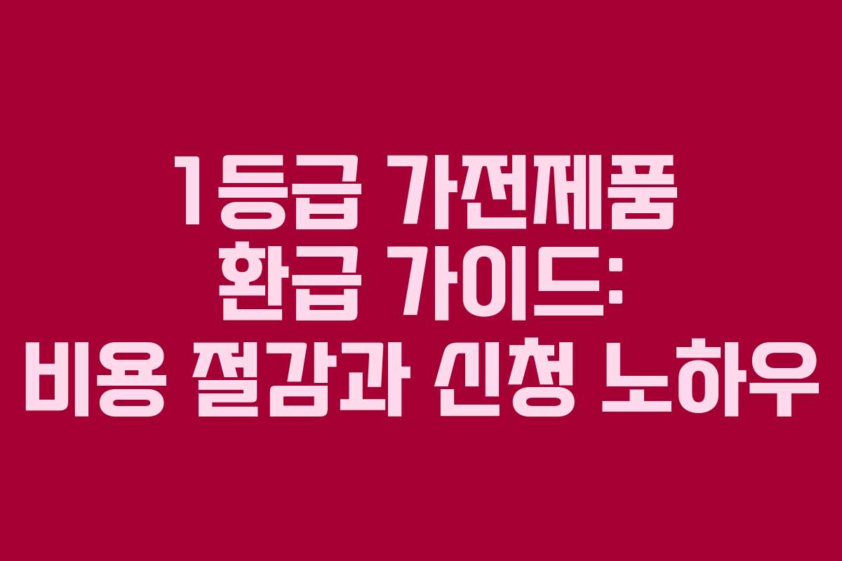 1등급 가전제품 환급 가이드: 비용 절감과 신청 노하우