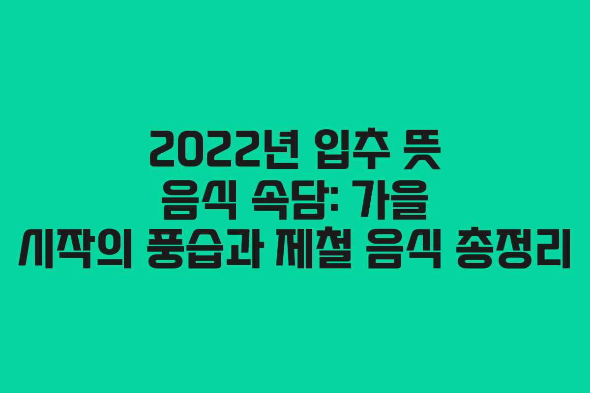 2022년 입추 뜻 음식 속담: 가을 시작의 풍습과 제철 음식 총정리