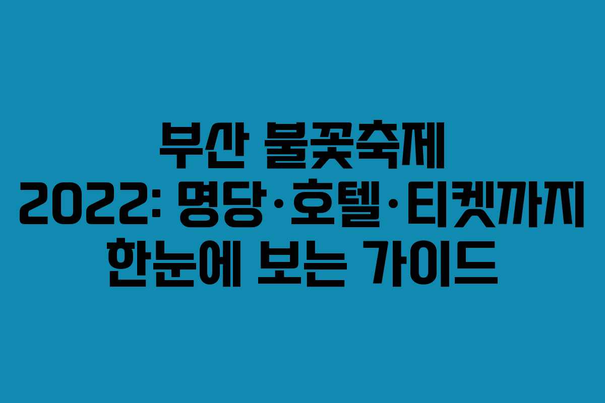 부산 불꽃축제 2022: 명당·호텔·티켓까지 한눈에 보는 가이드