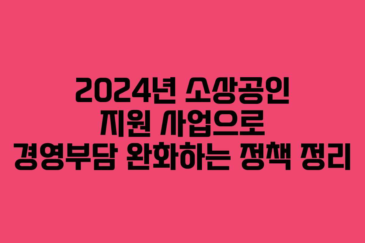 2024년 소상공인 지원 사업으로 경영부담 완화하는 정책 정리