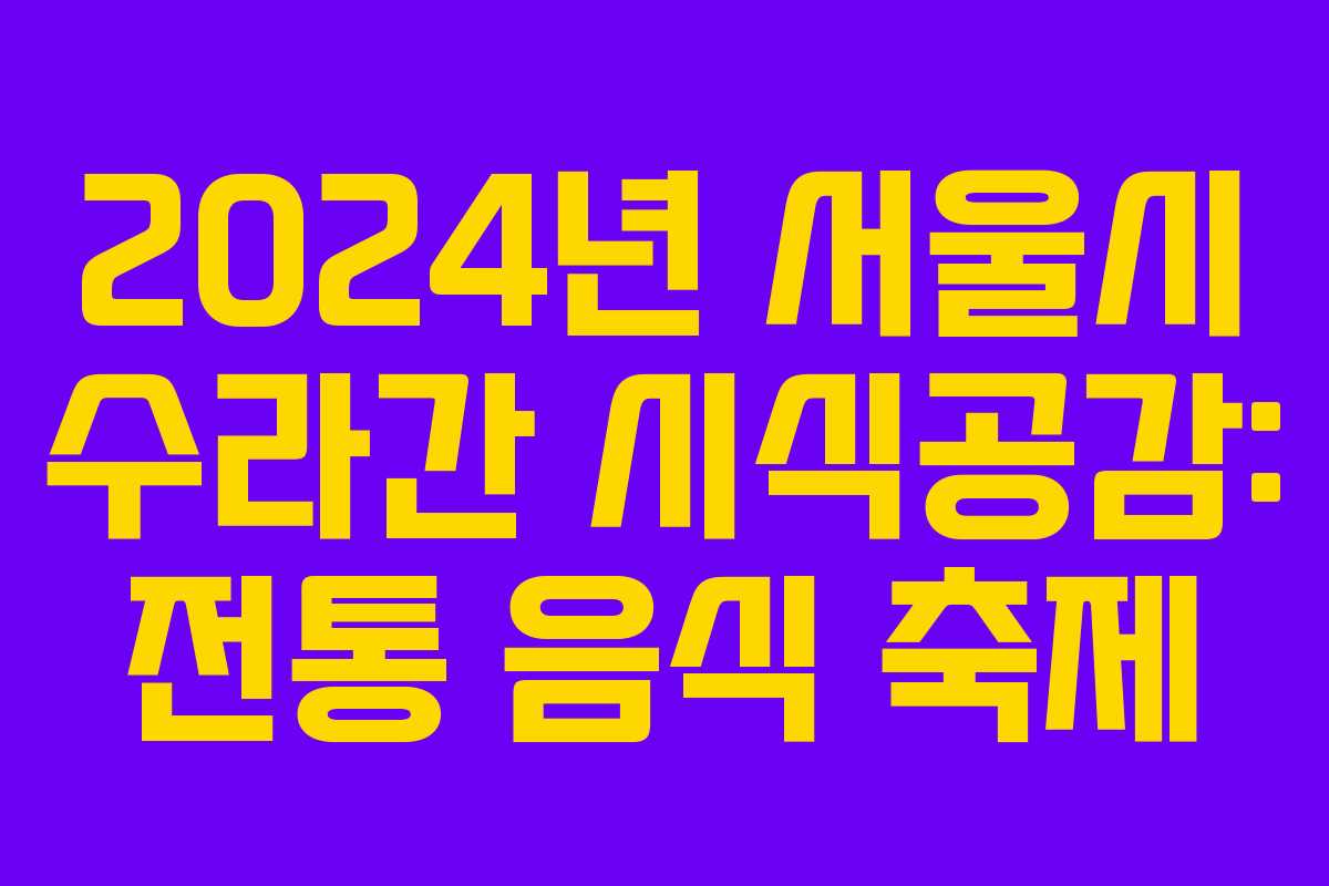 2024년 서울시 수라간 시식공감: 전통 음식 축제